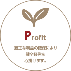 Profit・適正な利益の確保により健全経営を心掛けます。
